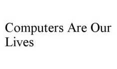 COMPUTERS ARE OUR LIVES