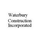 WATERBURY CONSTRUCTION INCORPORATED