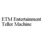 ETM ENTERTAINMENT TELLER MACHINE