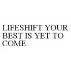 LIFESHIFT YOUR BEST IS YET TO COME