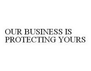 OUR BUSINESS IS PROTECTING YOURS