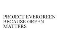 PROJECT EVERGREEN BECAUSE GREEN MATTERS