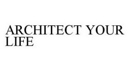 ARCHITECT YOUR LIFE