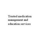 TRUSTED MEDICATION MANAGEMENT AND EDUCATION SERVICES