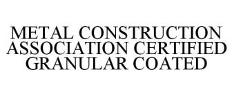 METAL CONSTRUCTION ASSOCIATION CERTIFIED GRANULAR COATED