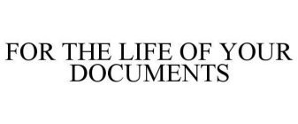 FOR THE LIFE OF YOUR DOCUMENTS