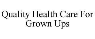 QUALITY HEALTH CARE FOR GROWN UPS