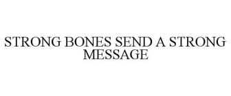 STRONG BONES SEND A STRONG MESSAGE