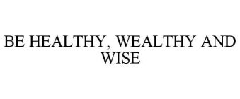 BE HEALTHY, WEALTHY AND WISE