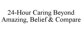 24-HOUR CARING BEYOND AMAZING, BELIEF & COMPARE