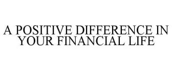 A POSITIVE DIFFERENCE IN YOUR FINANCIAL LIFE