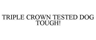 TRIPLE CROWN TESTED DOG TOUGH!