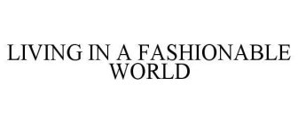 LIVING IN A FASHIONABLE WORLD