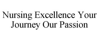 NURSING EXCELLENCE YOUR JOURNEY OUR PASSION