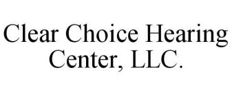 CLEAR CHOICE HEARING CENTER, LLC.
