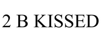 2 B KISSED