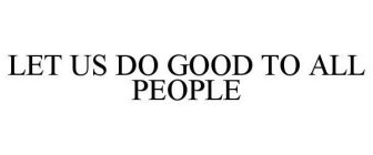 LET US DO GOOD TO ALL PEOPLE