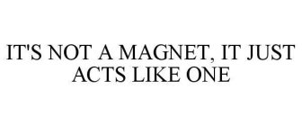 IT'S NOT A MAGNET, IT JUST ACTS LIKE ONE