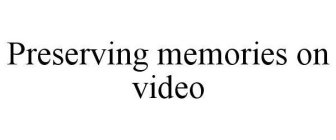 PRESERVING MEMORIES ON VIDEO