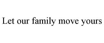 LET OUR FAMILY MOVE YOURS