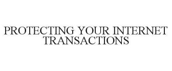 PROTECTING YOUR INTERNET TRANSACTIONS