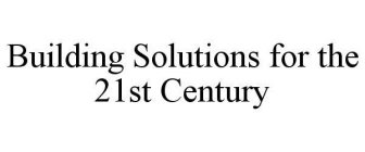 BUILDING SOLUTIONS FOR THE 21ST CENTURY