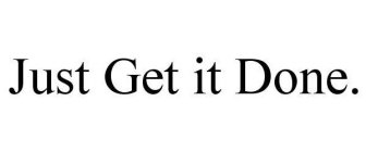 JUST GET IT DONE.