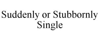 SUDDENLY OR STUBBORNLY SINGLE