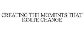 CREATING THE MOMENTS THAT IGNITE CHANGE