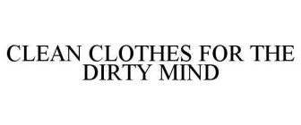 CLEAN CLOTHES FOR THE DIRTY MIND