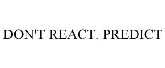 DON'T REACT. PREDICT