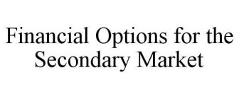 FINANCIAL OPTIONS FOR THE SECONDARY MARKET