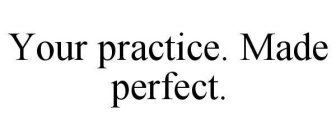 YOUR PRACTICE. MADE PERFECT.