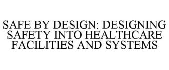 SAFE BY DESIGN: DESIGNING SAFETY INTO HEALTHCARE FACILITIES AND SYSTEMS