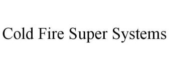 COLD FIRE SUPER SYSTEMS