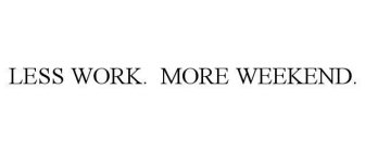 LESS WORK. MORE WEEKEND.