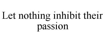 LET NOTHING INHIBIT THEIR PASSION