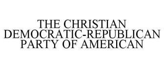 THE CHRISTIAN DEMOCRATIC-REPUBLICAN PARTY OF AMERICAN