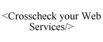 <CROSSCHECK YOUR WEB SERVICES/>