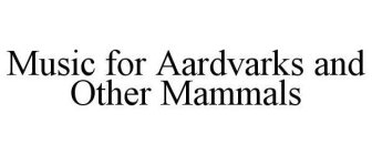 MUSIC FOR AARDVARKS AND OTHER MAMMALS