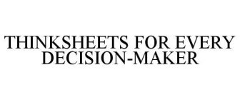 THINKSHEETS FOR EVERY DECISION-MAKER