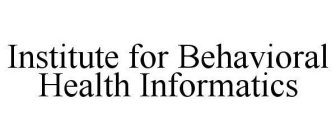 INSTITUTE FOR BEHAVIORAL HEALTH INFORMATICS