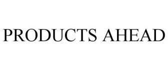 PRODUCTS AHEAD