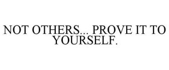 NOT OTHERS... PROVE IT TO YOURSELF.