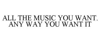 ALL THE MUSIC YOU WANT.  ANY WAY YOU WANT IT