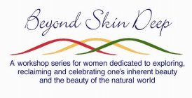 BEYOND SKIN DEEP A WORKSHOP SERIES FOR WOMEN DEDICATED TO EXPLORING, RECLAIMING AND CELEBRATING ONE'S INHERENT BEAUTY AND THE BEAUTY OF THE NATURAL WORLD