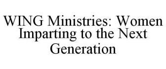 WING MINISTRIES: WOMEN IMPARTING TO THE NEXT GENERATION