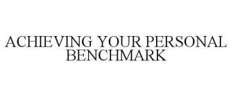 ACHIEVING YOUR PERSONAL BENCHMARK