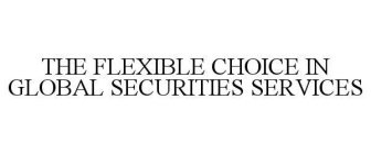 THE FLEXIBLE CHOICE IN GLOBAL SECURITIES SERVICES