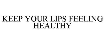 KEEP YOUR LIPS FEELING HEALTHY